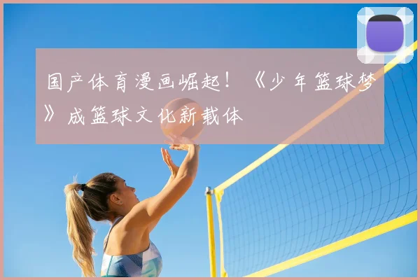 国产体育漫画崛起！《少年篮球梦》成篮球文化新载体