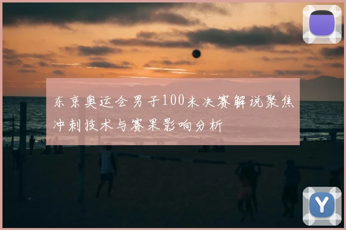 东京奥运会男子100米决赛解说聚焦冲刺技术与赛果影响分析