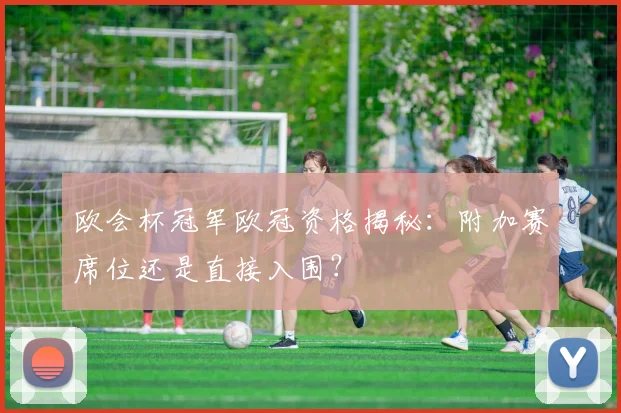 欧会杯冠军欧冠资格揭秘：附加赛席位还是直接入围？