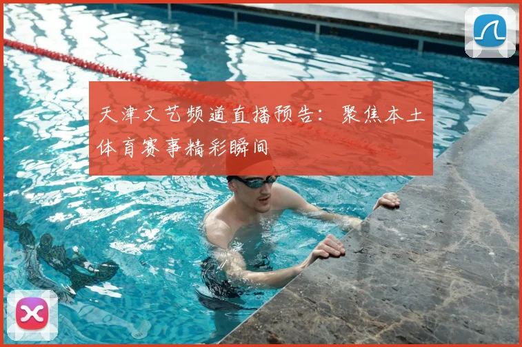 天津文艺频道直播预告：聚焦本土体育赛事精彩瞬间