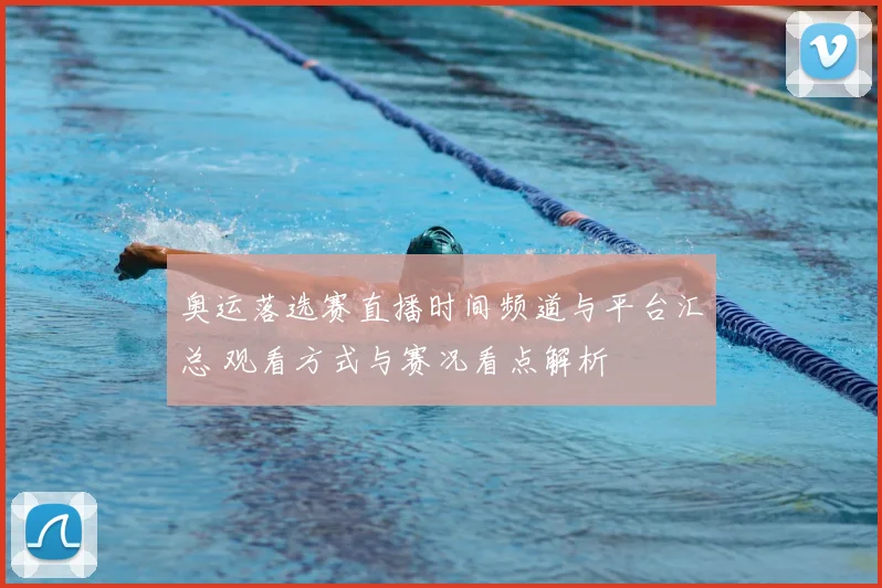 奥运落选赛直播时间频道与平台汇总 观看方式与赛况看点解析