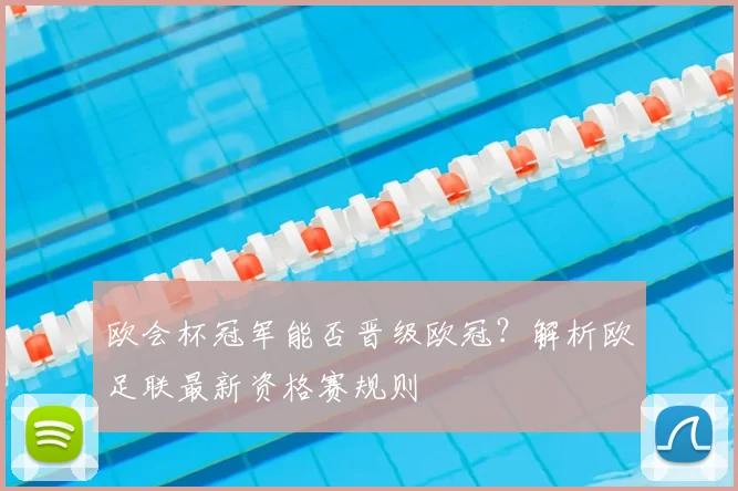 欧会杯冠军能否晋级欧冠？解析欧足联最新资格赛规则