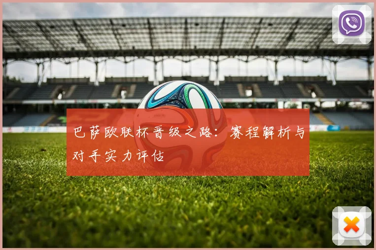 巴萨欧联杯晋级之路：赛程解析与对手实力评估