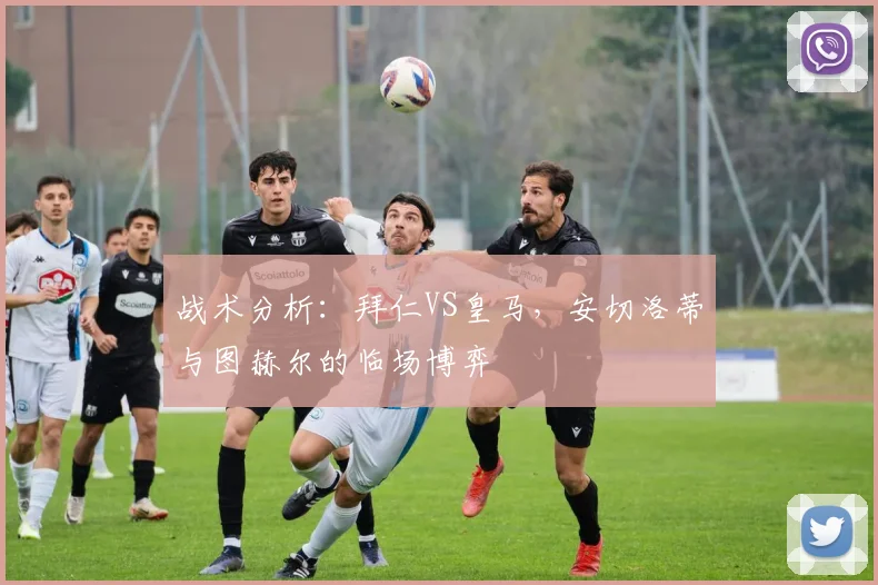 战术分析：拜仁VS皇马，安切洛蒂与图赫尔的临场博弈